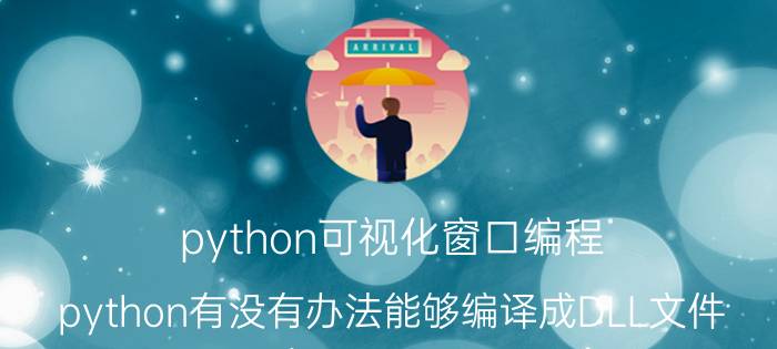 python可视化窗口编程 python有没有办法能够编译成DLL文件？